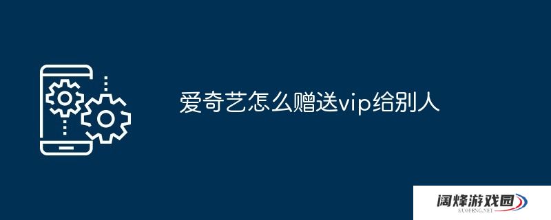 爱奇艺怎么赠送vip给别人