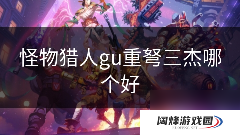 怪物猎人gu重弩三杰哪个好