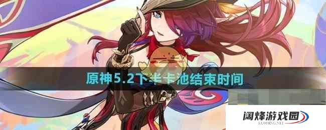 《原神》5.2下半卡池结束时间