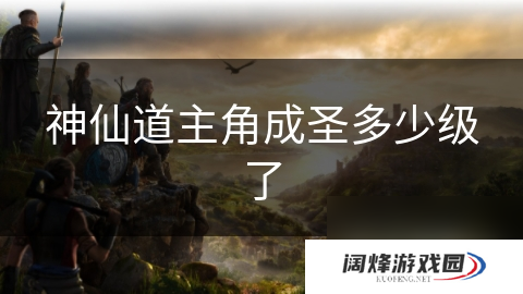 神仙道主角成圣多少级了
