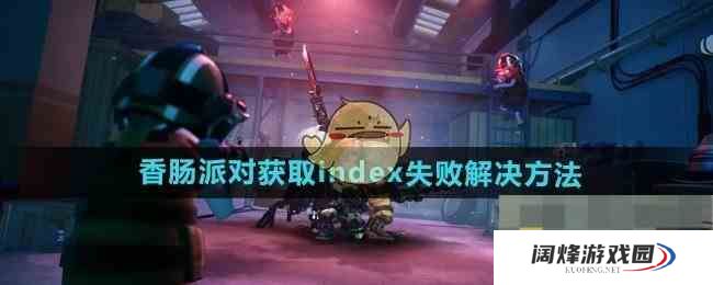 《香肠派对》获取index失败解决方法