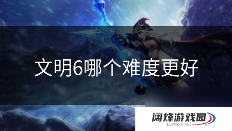 文明6哪个难度更好