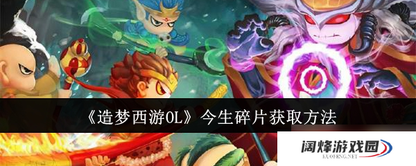 造梦西游OL今生碎片怎么获取-造梦西游OL今生碎片获取方法