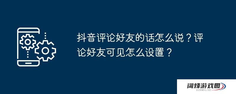 抖音评论好友的话怎么说?评论好友可见怎么设置?